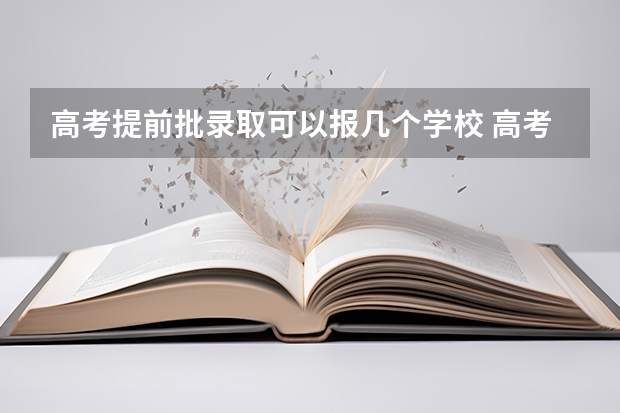 高考提前批录取可以报几个学校 高考提前批可以报几个学校