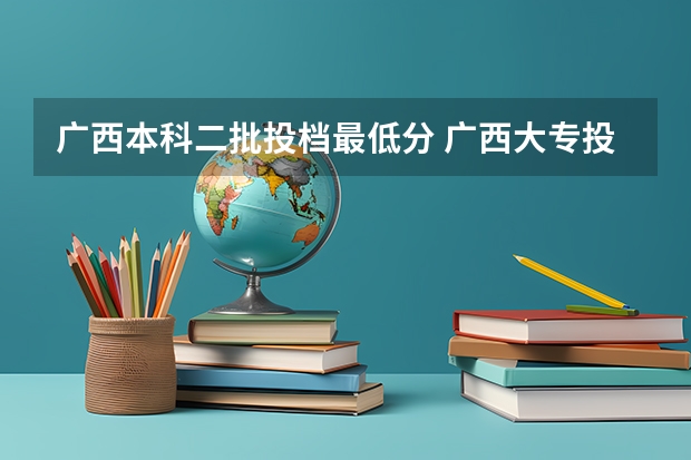 广西本科二批投档最低分 广西大专投档线