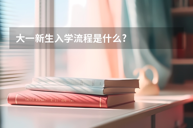 大一新生入学流程是什么?