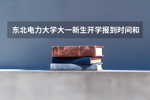 东北电力大学大一新生开学报到时间和新生入学手册指南 大连外国语大学大一新生开学报到时间和新生入学手册指南