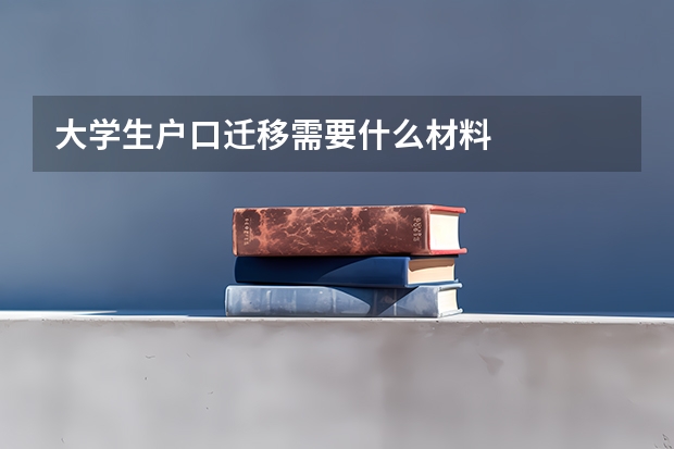 大学生户口迁移需要什么材料