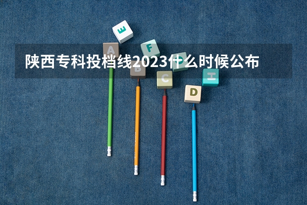 陕西专科投档线2023什么时候公布