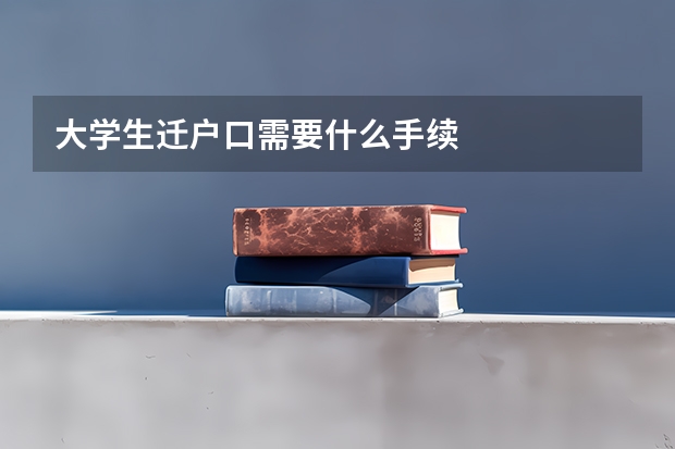 大学生迁户口需要什么手续