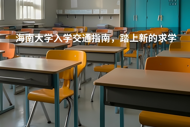 海南大学入学交通指南，踏上新的求学之路（海南大学儋州校区新生怎样能住到1200的宿舍）