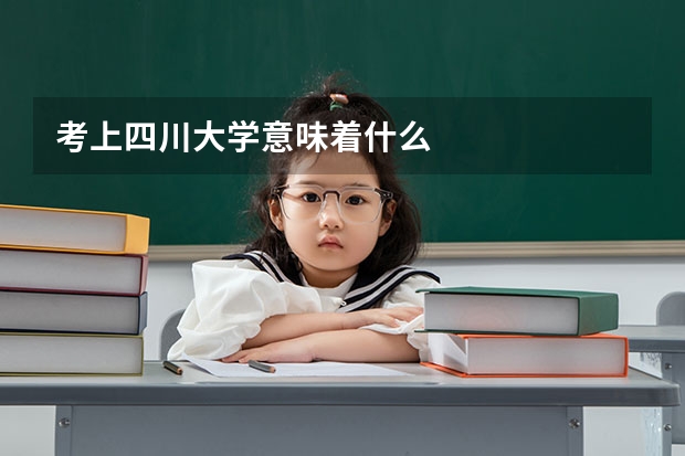 考上四川大学意味着什么