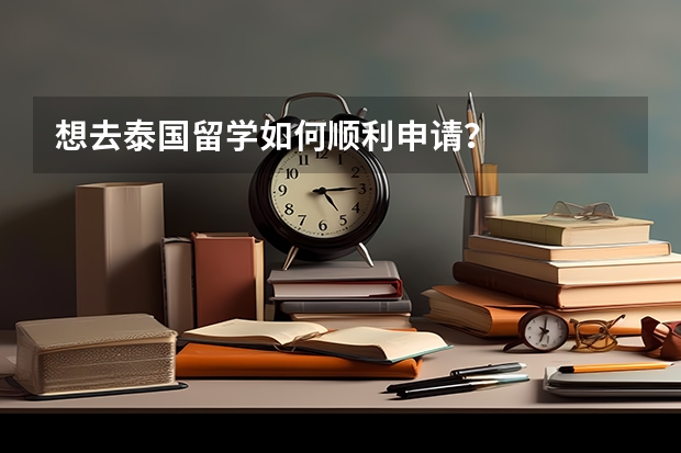 想去泰国留学如何顺利申请？