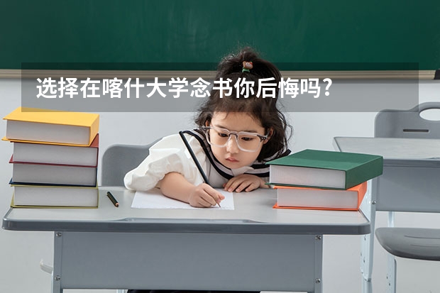 选择在喀什大学念书你后悔吗?