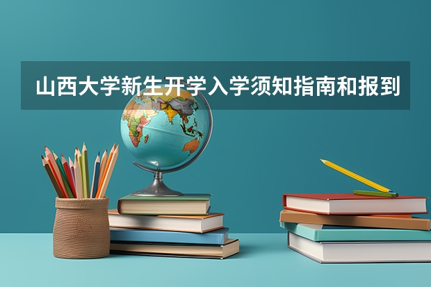 山西大学新生开学入学须知指南和报到时间（山西大学大一新生开学报到时间和新生入学手册指南）