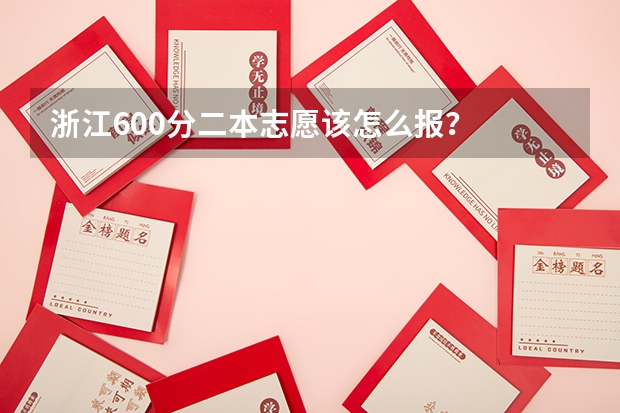 浙江600分二本志愿该怎么报？