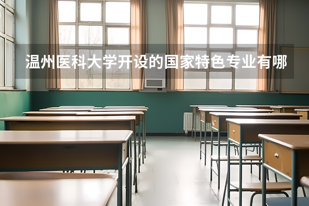 温州医科大学开设的国家特色专业有哪些