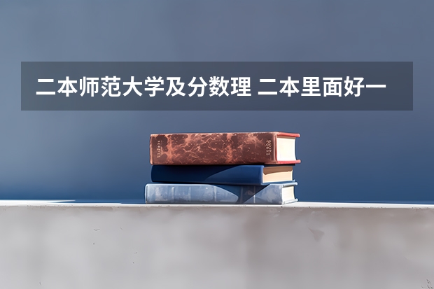 二本师范大学及分数理 二本里面好一点的师范大学？附理科、文科450分左右师范大学名单