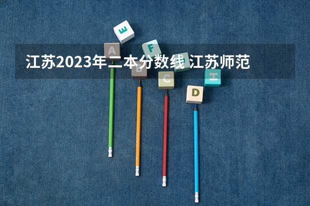 江苏2023年二本分数线 江苏师范大学定向师范生分数线