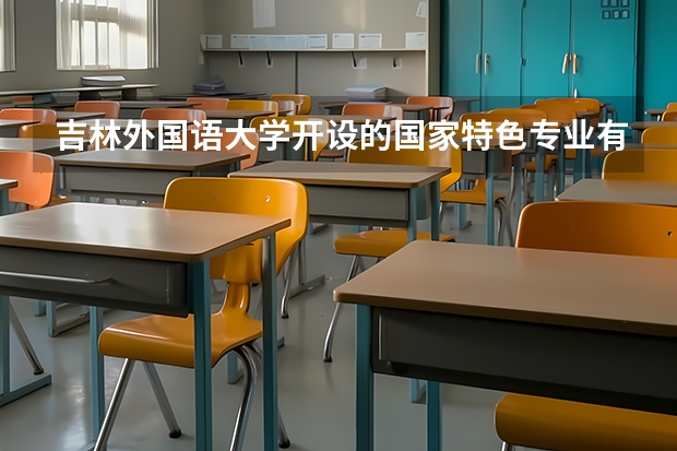 吉林外国语大学开设的国家特色专业有哪些