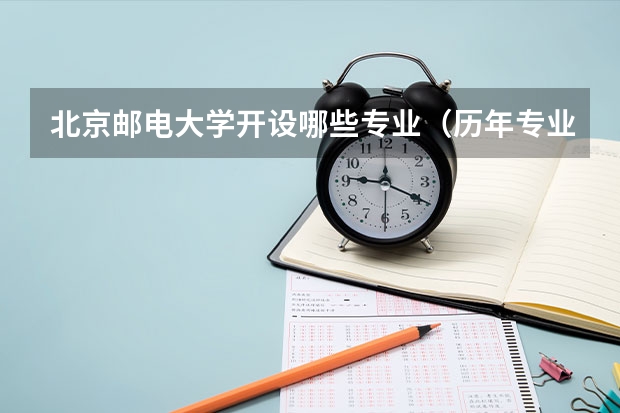 北京邮电大学开设哪些专业（历年专业录取分数线一览）