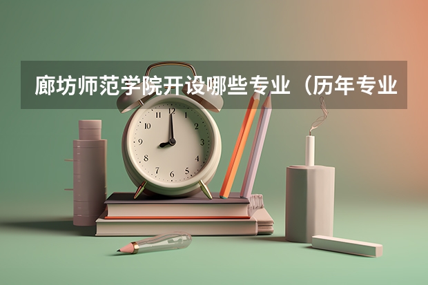 廊坊师范学院开设哪些专业（历年专业录取分数线一览）