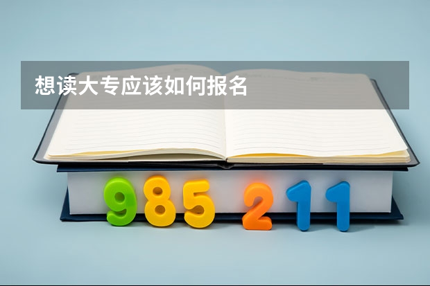 想读大专应该如何报名