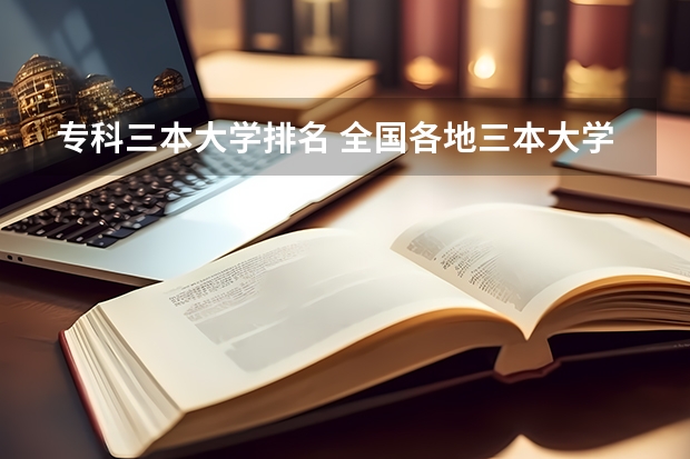 专科三本大学排名 全国各地三本大学录取分数线解读高考三本大学排名及分数线