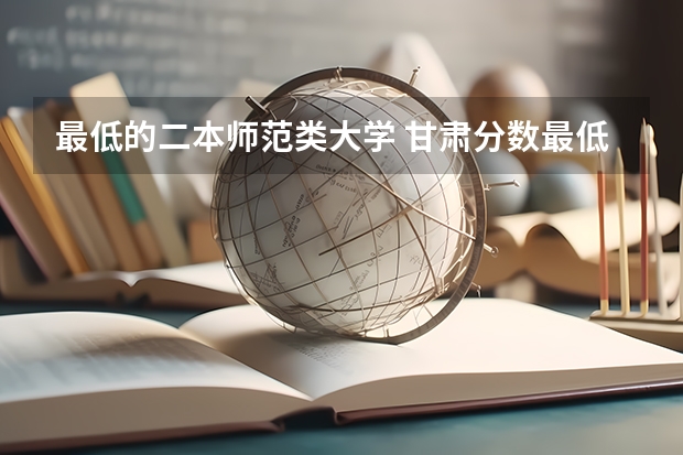 最低的二本师范类大学 甘肃分数最低的二本