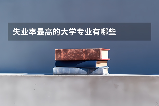 失业率最高的大学专业有哪些