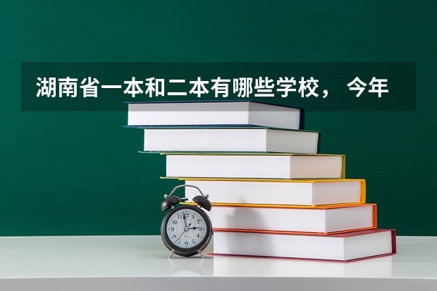 湖南省一本和二本有哪些学校， 今年录取分数线分别是多少？