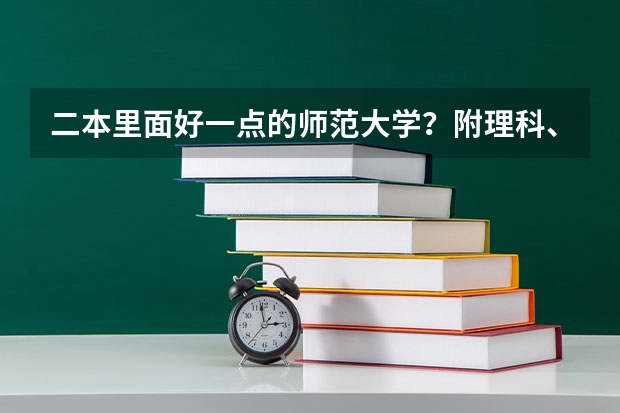 二本里面好一点的师范大学？附理科、文科450分左右师范大学名单（二本最低的师范大学公办）