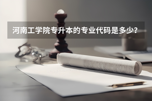 河南工学院专升本的专业代码是多少？