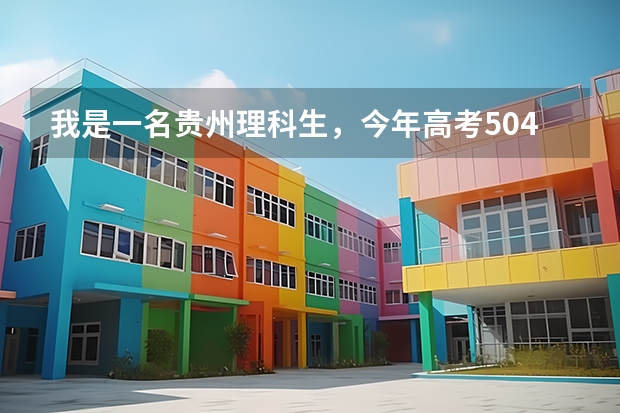 我是一名贵州理科生，今年高考504，问可以填什么学校？（一本线477）