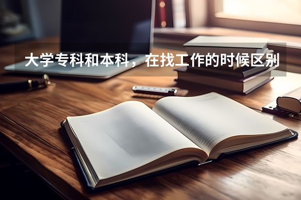 大学专科和本科，在找工作的时候区别大吗？