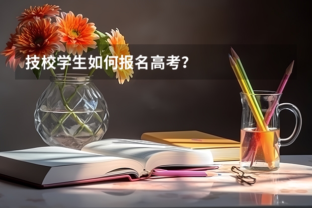 技校学生如何报名高考？