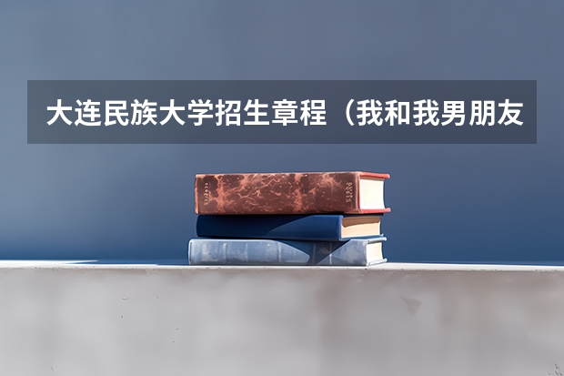 大连民族大学招生章程（我和我男朋友去大连还是深圳？我学日语，他学信息，电子方面！（答的好的可以加分））