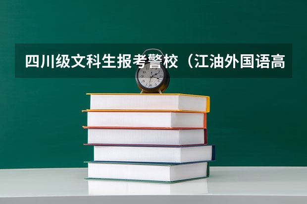 四川级文科生报考警校（江油外国语高考成绩）