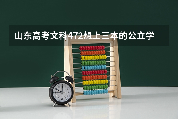 山东高考文科472想上三本的公立学校上哪个大学？