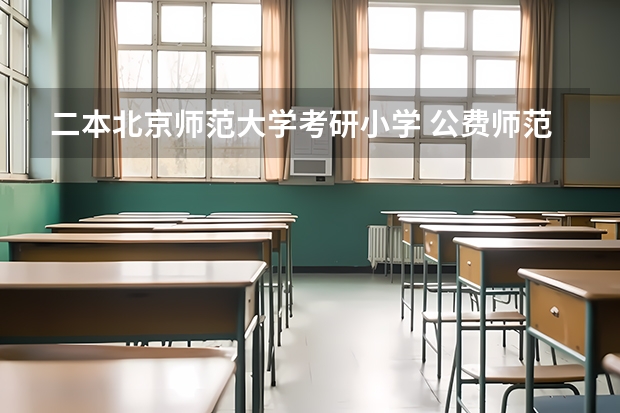 二本北京师范大学考研小学 公费师范生值不值得考虑？