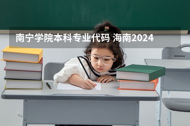 南宁学院本科专业代码 海南2024本科普通批院校专业组征集志愿投档线公布（含民族班和预科班）