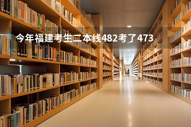 今年福建考生二本线482考了473报福建师范学院闽南科技学院可能会进吗