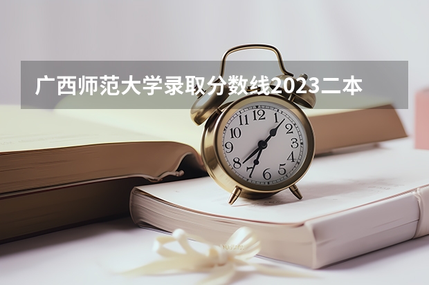 广西师范大学录取分数线2023二本（广西师范大学属一本还是二本）