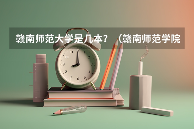 赣南师范大学是几本？（赣南师范学院是一本还是二本大学）