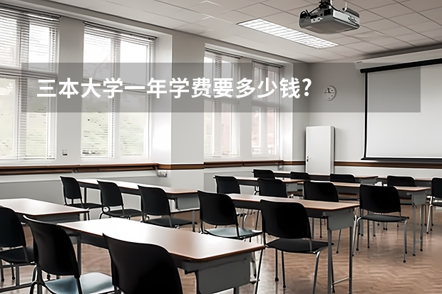 三本大学一年学费要多少钱?