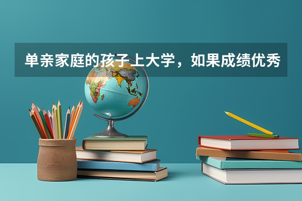 单亲家庭的孩子上大学，如果成绩优秀国家有补助吗？高考加分吗？学校会补助吗？