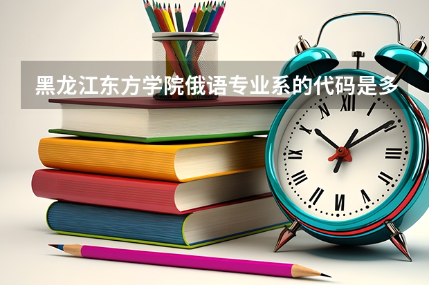 黑龙江东方学院俄语专业系的代码是多少呢？