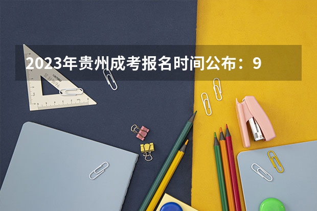 2023年贵州成考报名时间公布：9月15日-18日？ 贵州2023高职分类考试报名时间