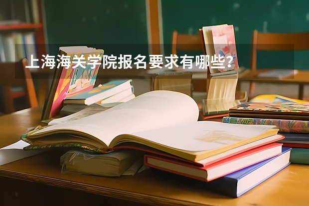 上海海关学院报名要求有哪些？