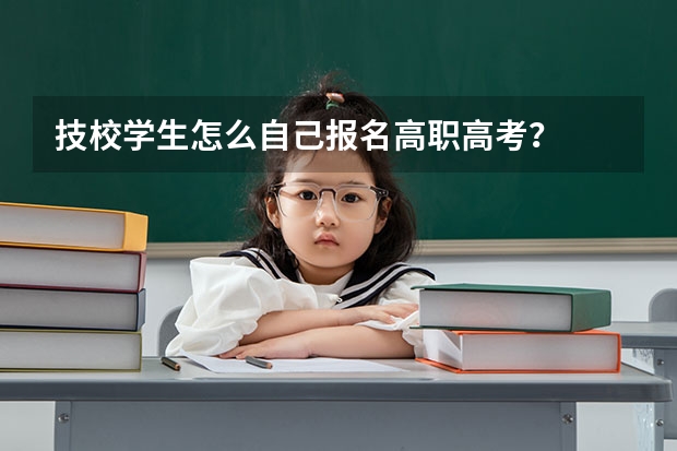 技校学生怎么自己报名高职高考？