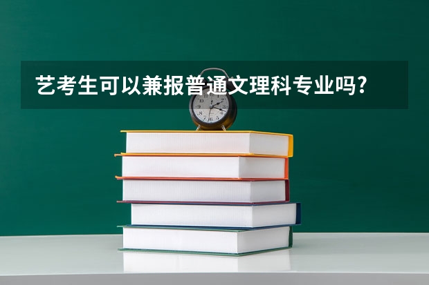 艺考生可以兼报普通文理科专业吗?