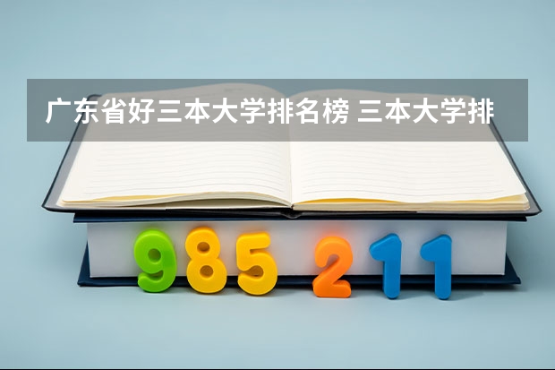 广东省好三本大学排名榜 三本大学排名榜 全国最好的三本学校