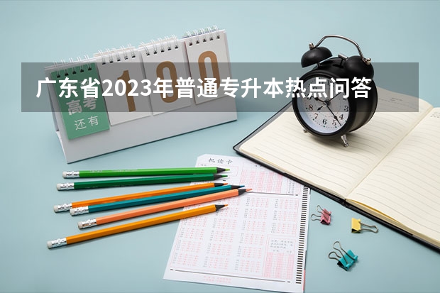 广东省2023年普通专升本热点问答？ 四川高职高考条件？