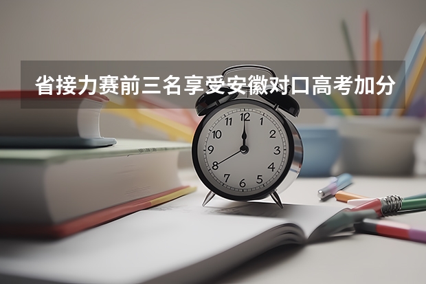 省接力赛前三名享受安徽对口高考加分政策嘛（四川省高考加分政策 求帮助啊啊）