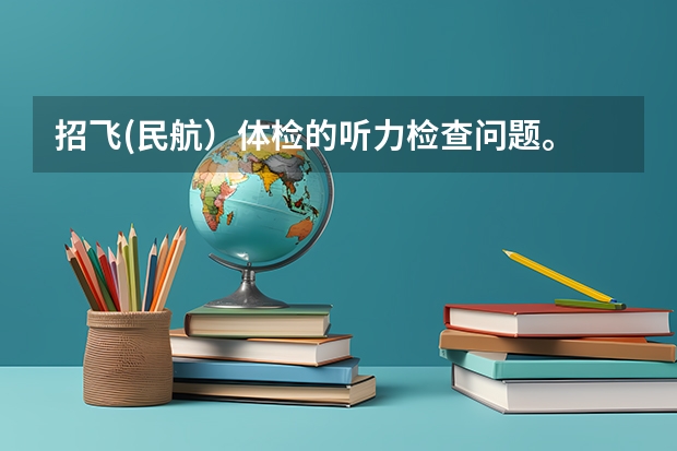 招飞(民航）体检的听力检查问题。 关于民航招飞伤疤问题