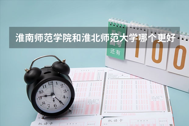 淮南师范学院和淮北师范大学哪个更好