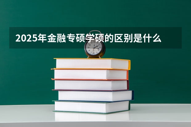 2025年金融专硕学硕的区别是什么